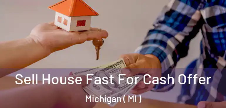  Sell House Fast For Cash Offer Michigan ( MI )