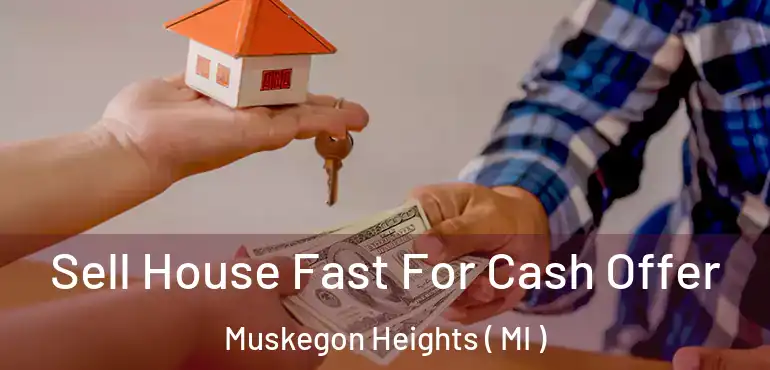  Sell House Fast For Cash Offer Muskegon Heights ( MI )