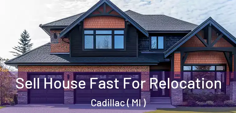  Sell House Fast For Relocation Cadillac ( MI )