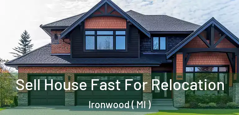  Sell House Fast For Relocation Ironwood ( MI )