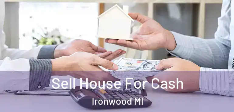  Sell House For Cash Ironwood MI