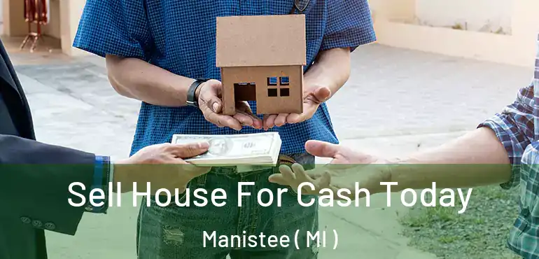  Sell House For Cash Today Manistee ( MI )