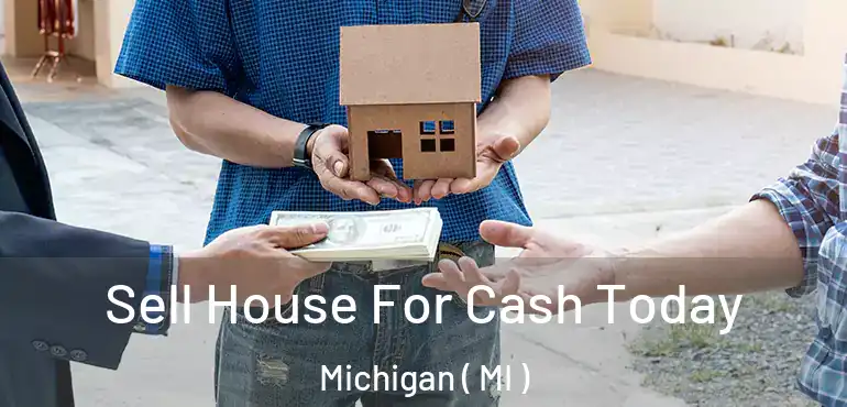  Sell House For Cash Today Michigan ( MI )