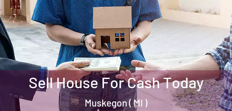  Sell House For Cash Today Muskegon ( MI )