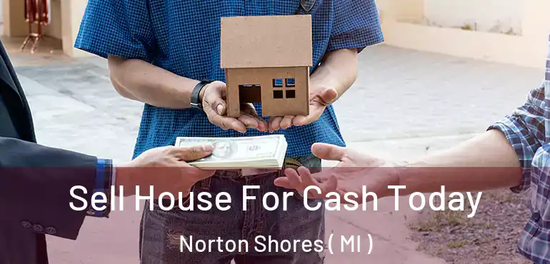  Sell House For Cash Today Norton Shores ( MI )