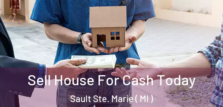 Sell House For Cash Today Sault Ste. Marie ( MI )
