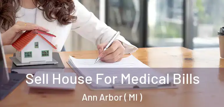 Sell House For Medical Bills Ann Arbor ( MI )