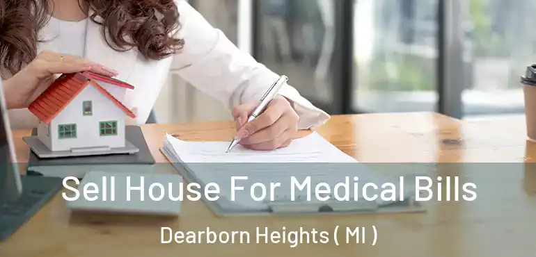  Sell House For Medical Bills Dearborn Heights ( MI )