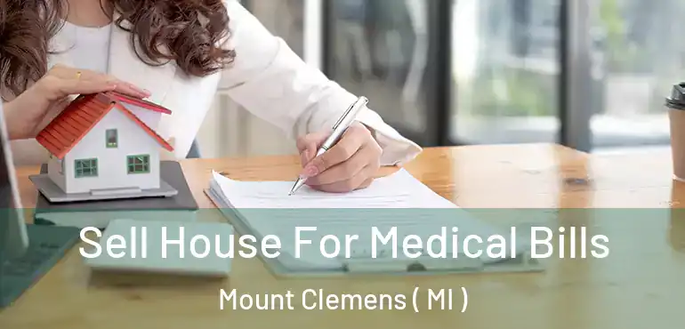  Sell House For Medical Bills Mount Clemens ( MI )