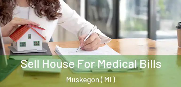  Sell House For Medical Bills Muskegon ( MI )