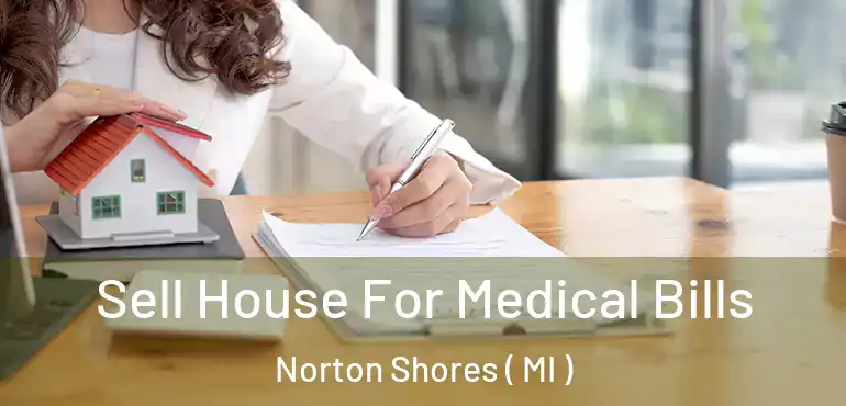  Sell House For Medical Bills Norton Shores ( MI )