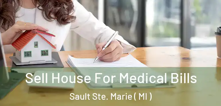  Sell House For Medical Bills Sault Ste. Marie ( MI )