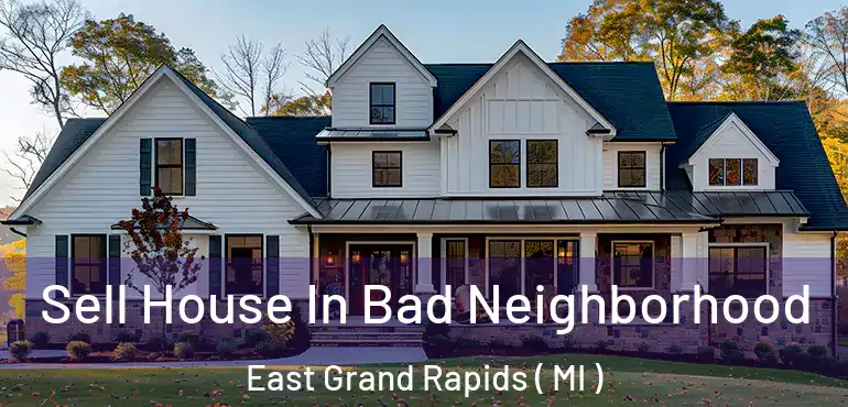  Sell House In Bad Neighborhood East Grand Rapids ( MI )
