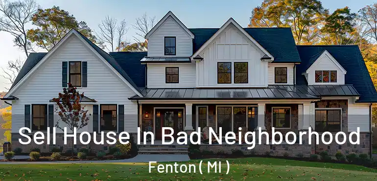  Sell House In Bad Neighborhood Fenton ( MI )