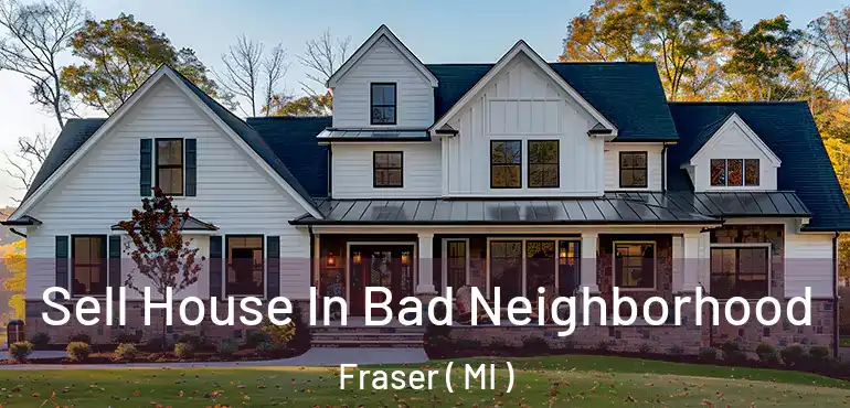  Sell House In Bad Neighborhood Fraser ( MI )