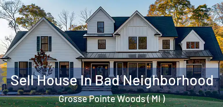  Sell House In Bad Neighborhood Grosse Pointe Woods ( MI )