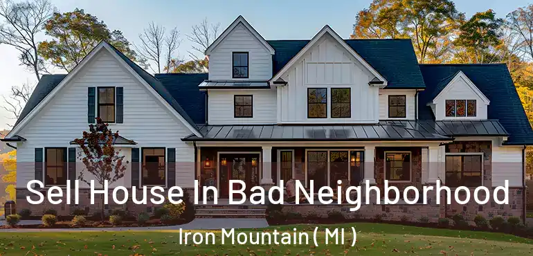  Sell House In Bad Neighborhood Iron Mountain ( MI )