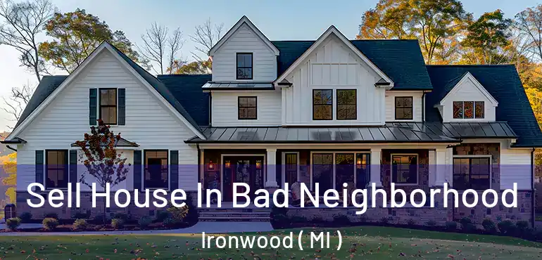  Sell House In Bad Neighborhood Ironwood ( MI )