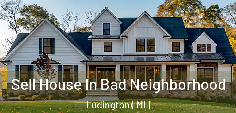  Sell House In Bad Neighborhood Ludington ( MI )