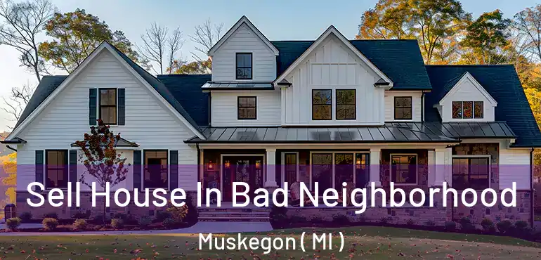  Sell House In Bad Neighborhood Muskegon ( MI )