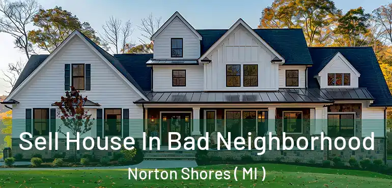  Sell House In Bad Neighborhood Norton Shores ( MI )
