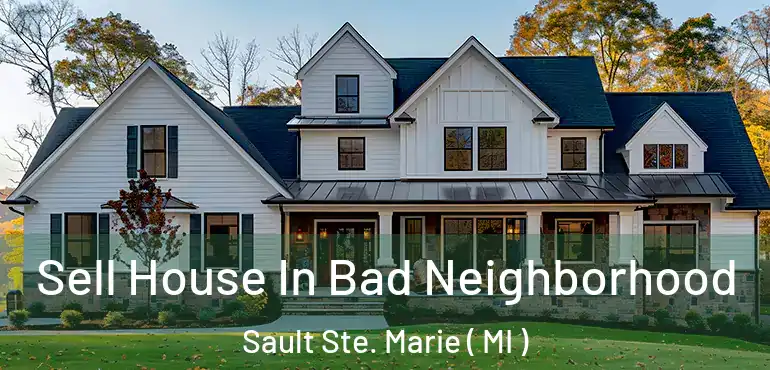  Sell House In Bad Neighborhood Sault Ste. Marie ( MI )