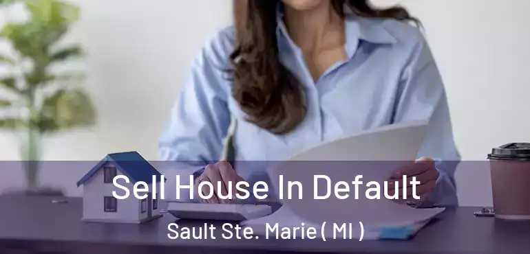  Sell House In Default Sault Ste. Marie ( MI )