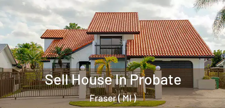  Sell House In Probate Fraser ( MI )