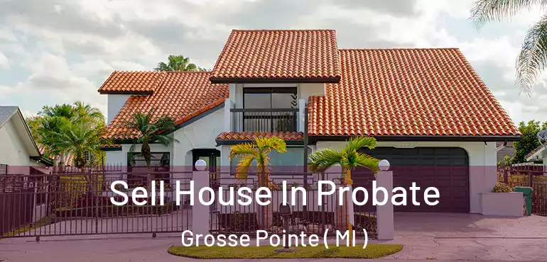 Sell House In Probate Grosse Pointe ( MI )