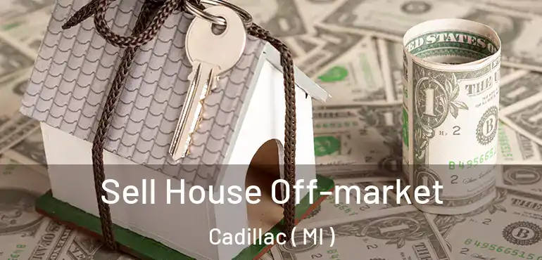  Sell House Off-market Cadillac ( MI )