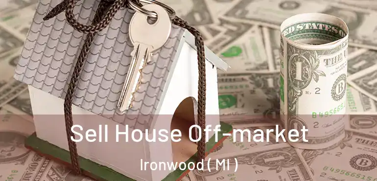  Sell House Off-market Ironwood ( MI )
