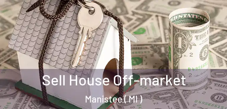  Sell House Off-market Manistee ( MI )