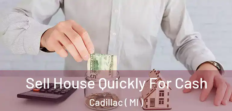  Sell House Quickly For Cash Cadillac ( MI )