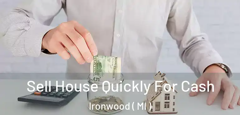  Sell House Quickly For Cash Ironwood ( MI )