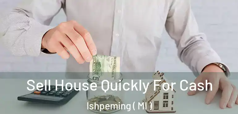  Sell House Quickly For Cash Ishpeming ( MI )