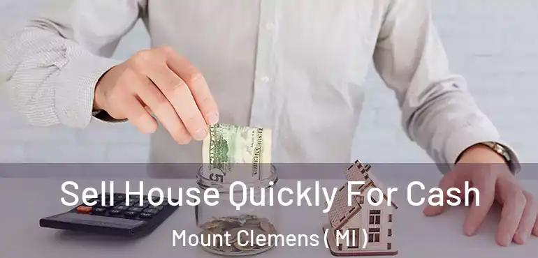  Sell House Quickly For Cash Mount Clemens ( MI )