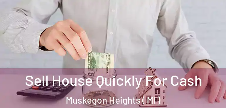  Sell House Quickly For Cash Muskegon Heights ( MI )