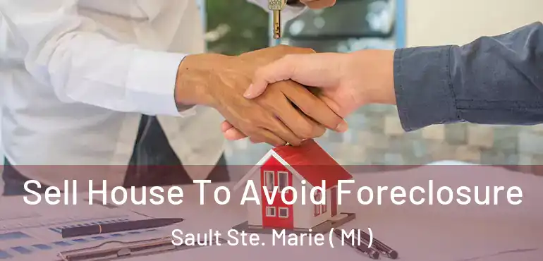  Sell House To Avoid Foreclosure Sault Ste. Marie ( MI )