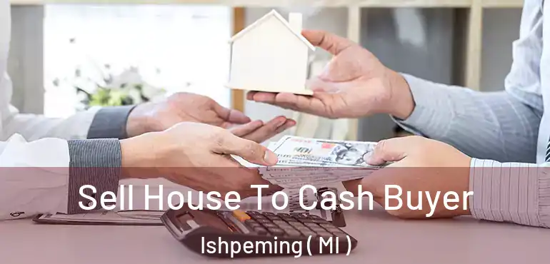  Sell House To Cash Buyer Ishpeming ( MI )