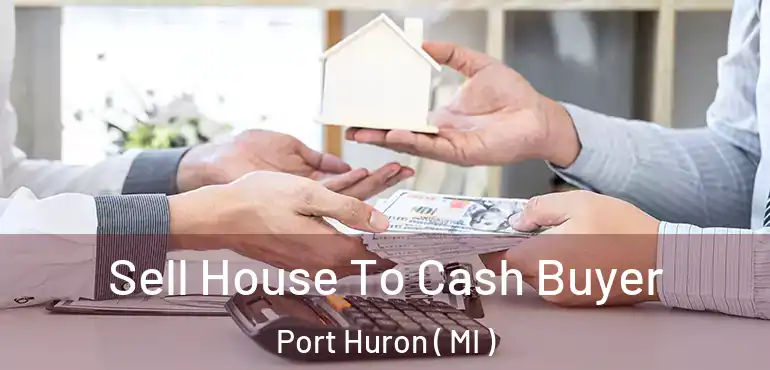  Sell House To Cash Buyer Port Huron ( MI )