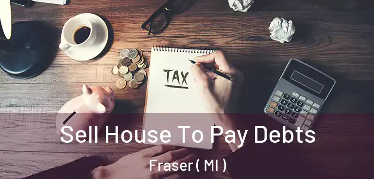  Sell House To Pay Debts Fraser ( MI )