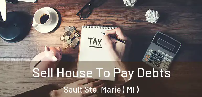  Sell House To Pay Debts Sault Ste. Marie ( MI )