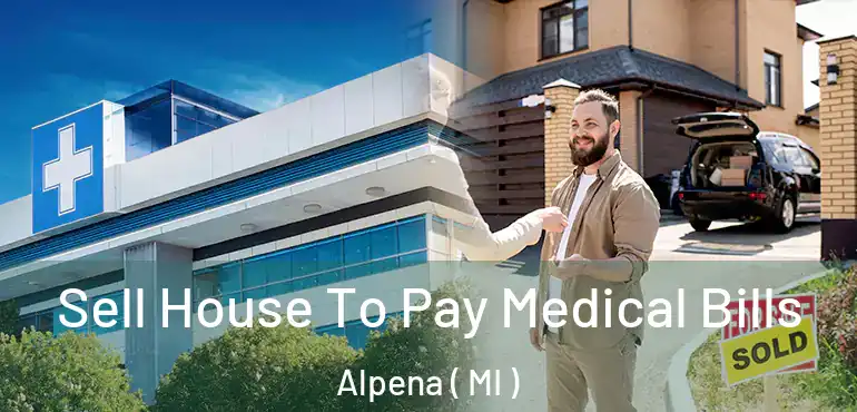  Sell House To Pay Medical Bills Alpena ( MI )