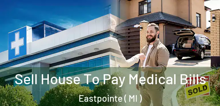  Sell House To Pay Medical Bills Eastpointe ( MI )