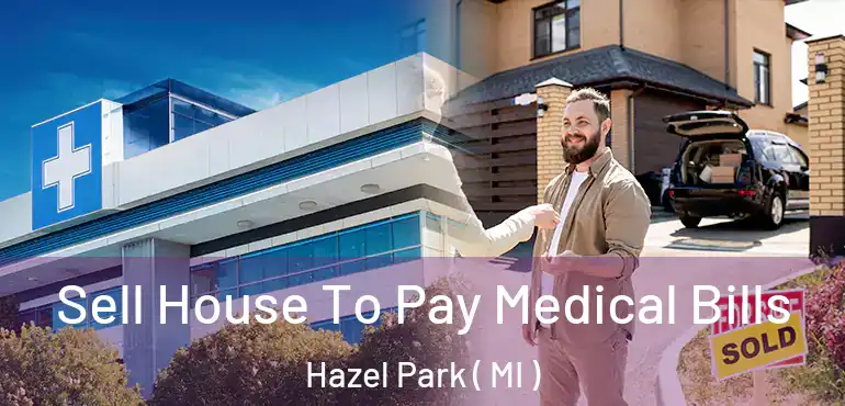  Sell House To Pay Medical Bills Hazel Park ( MI )