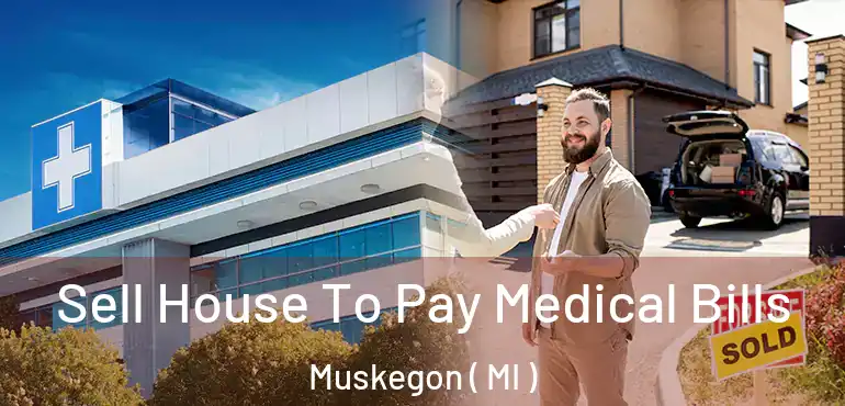  Sell House To Pay Medical Bills Muskegon ( MI )