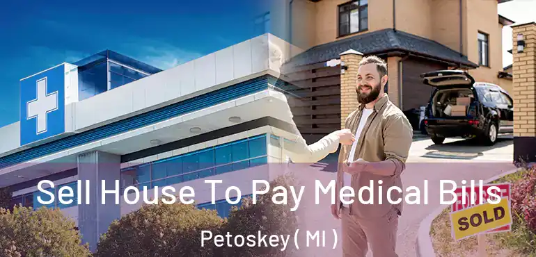  Sell House To Pay Medical Bills Petoskey ( MI )