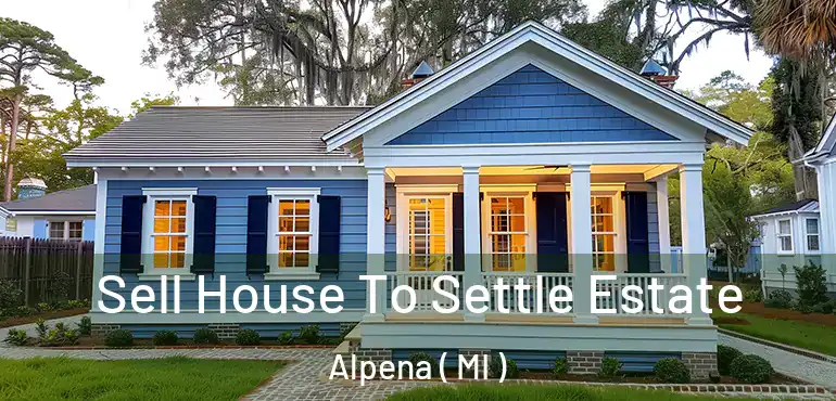  Sell House To Settle Estate Alpena ( MI )