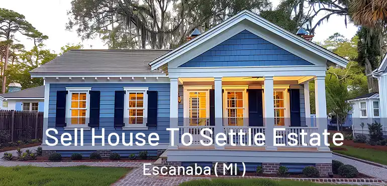 Sell House To Settle Estate Escanaba ( MI )