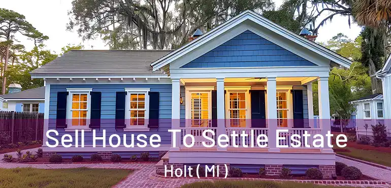  Sell House To Settle Estate Holt ( MI )